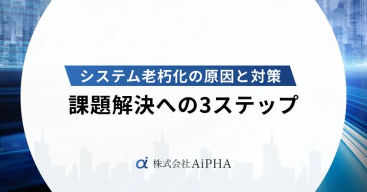 システム老朽化の原因と対策｜課題解決への3ステップ