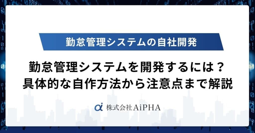 勤怠管理システムを開発するには？具体的な自作方法から注意点まで徹底解説