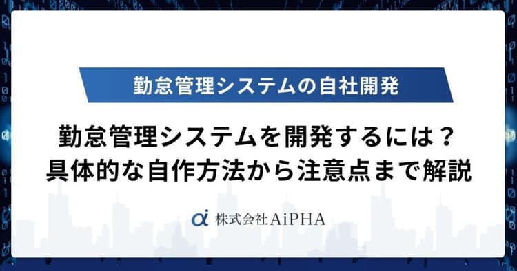 勤怠管理システムを開発するには？具体的な自作方法から注意点まで徹底解説