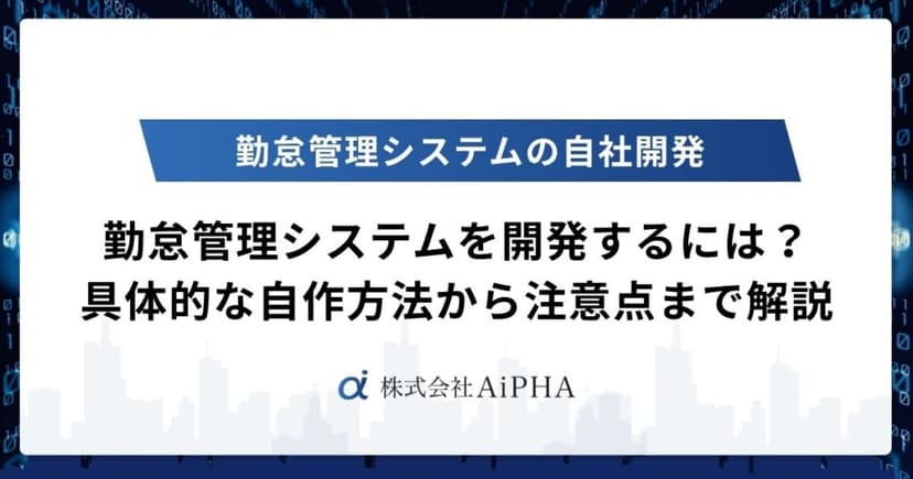 勤怠管理システムを開発するには？具体的な自作方法から注意点まで徹底解説 | 株式会社AiPHA