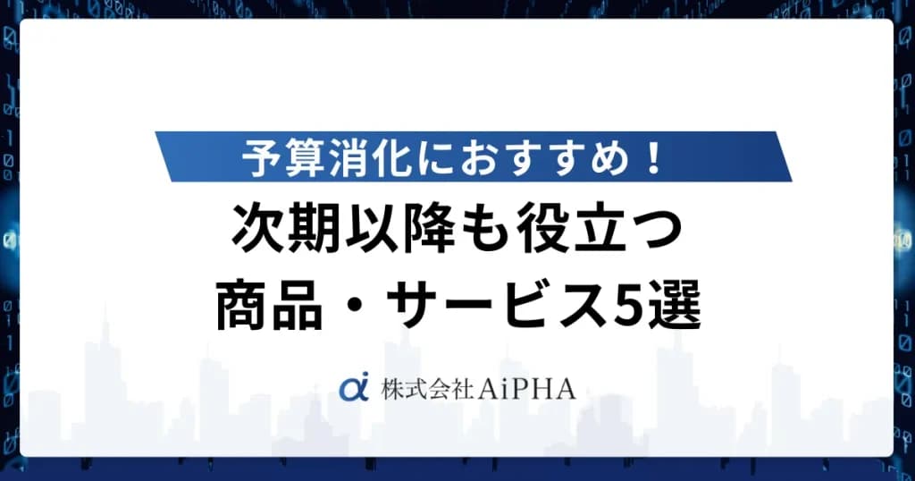 予算消化におすすめ！次期以降も役立つ商品・サービス5選