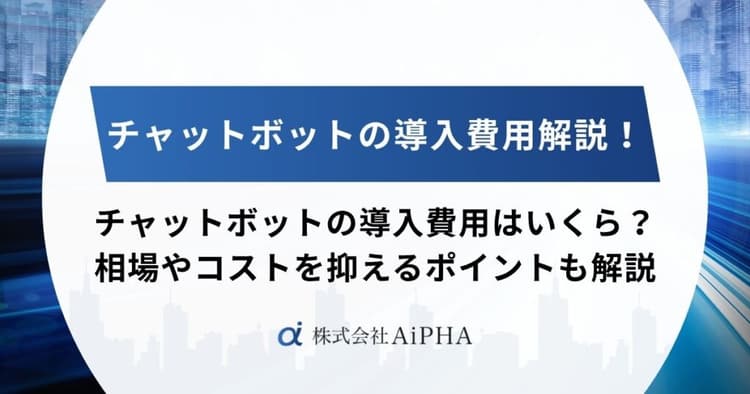 チャットボットの導入費用はいくら？相場やコストを抑えるポイントを徹底解説！