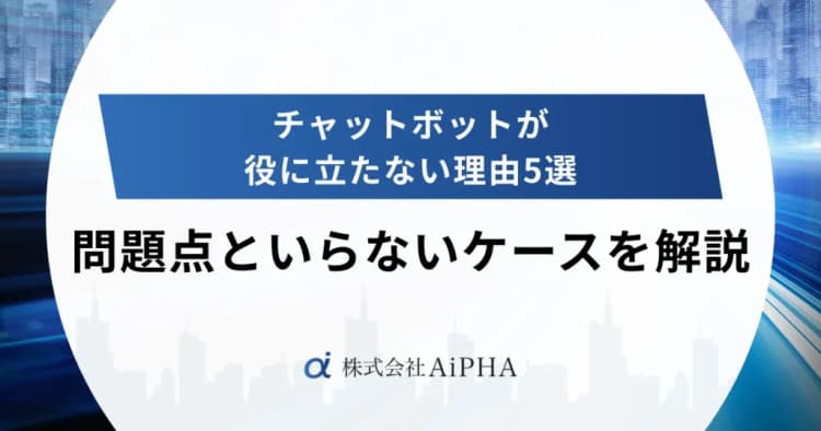 チャットボットが役に立たない理由5選｜問題点といらないケースを解説