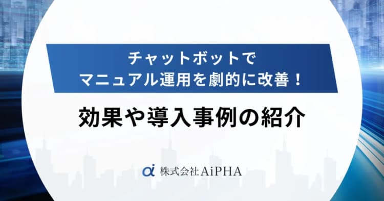 チャットボットでマニュアル運用を劇的に改善！効果や導入事例の紹介