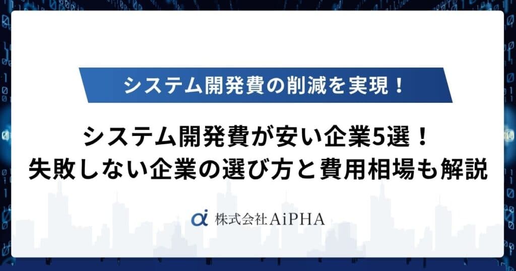 システム開発費が安い企業5選！失敗しない企業の選び方と費用相場も解説