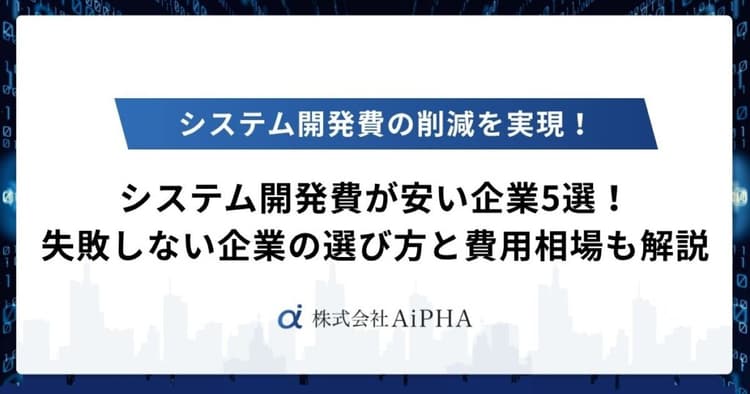 システム開発費が安い企業5選！失敗しない企業の選び方と費用相場も解説