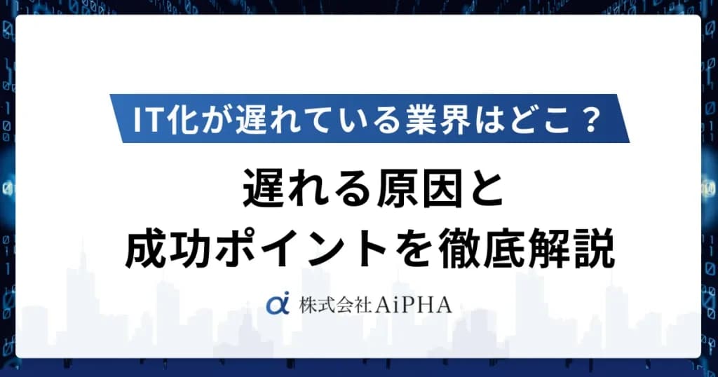 IT化が遅れている業界はどこ？ 遅れる原因と成功ポイントを徹底解説