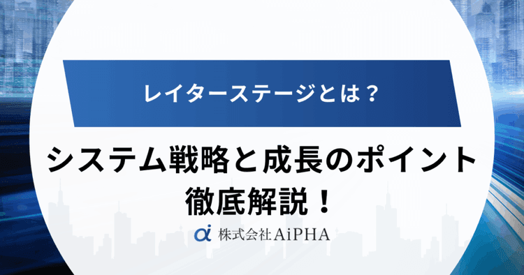 レイターステージとは？売上30億円超企業が知るべきシステム戦略と成長のポイント