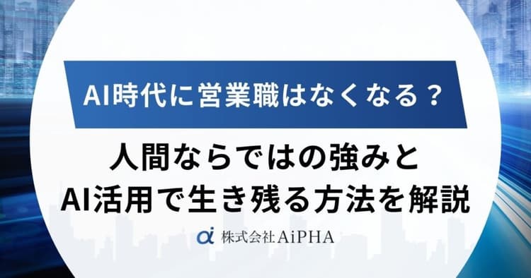 AI時代に営業職はなくなる？人間ならではの強みとAI活用で生き残る方法を解説