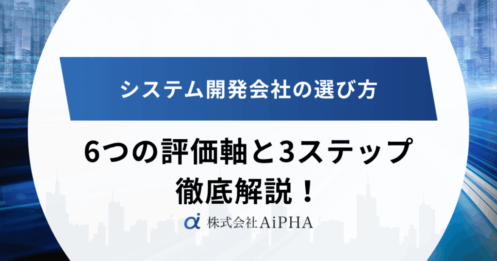 システム開発会社の選び方｜6つの評価軸と3ステップを徹底解説