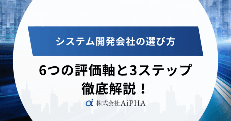 システム開発会社の選び方｜6つの評価軸と3ステップを徹底解説