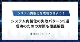 システム内製化の失敗パターン5選と成功のための対策を徹底解説