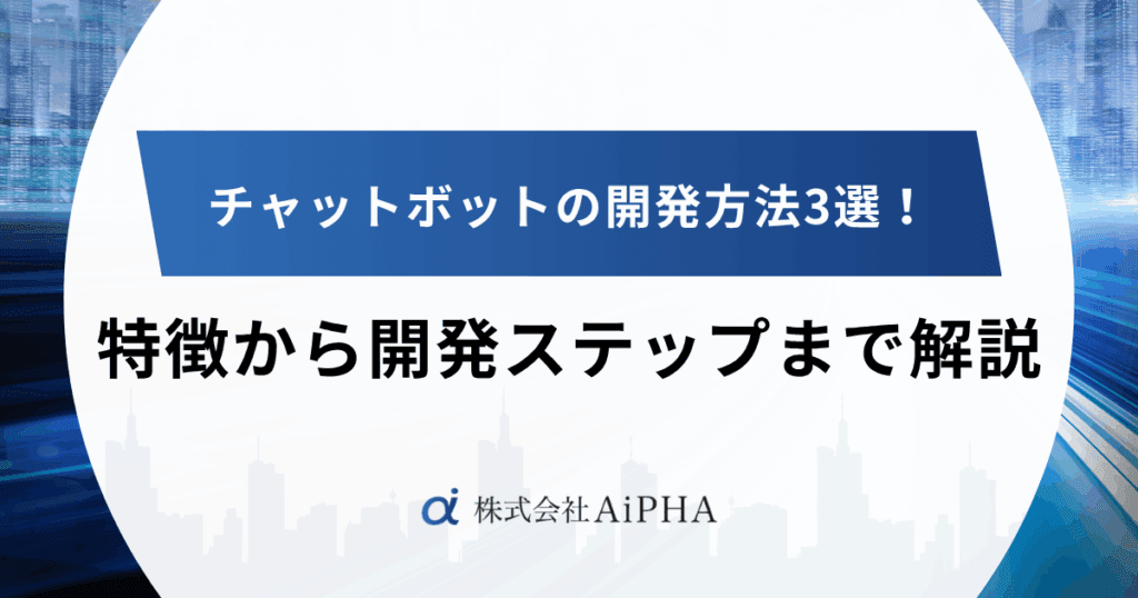 チャットボットの開発方法3選!特徴や選び方、開発ステップまで解説