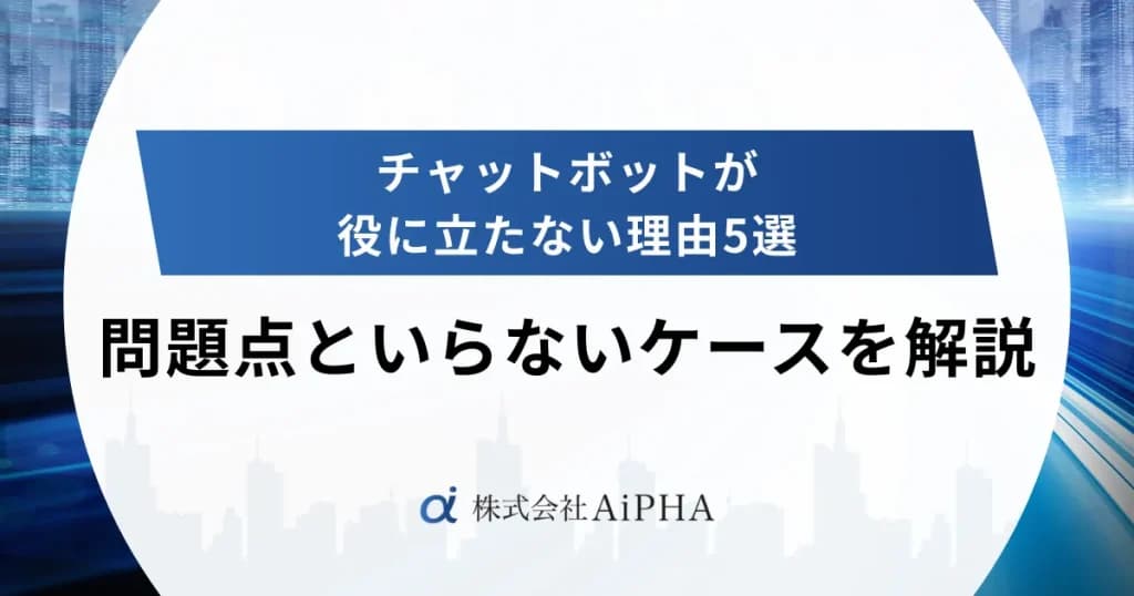 チャットボットが役に立たない理由5選|問題点といらないケースを解説
