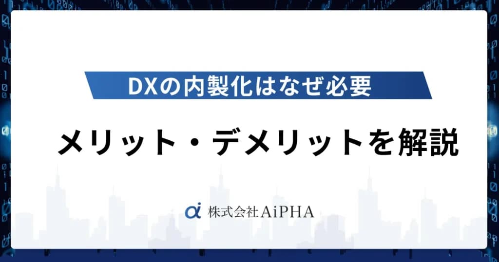 DXの内製化はなぜ必要|メリット・デメリットを解説